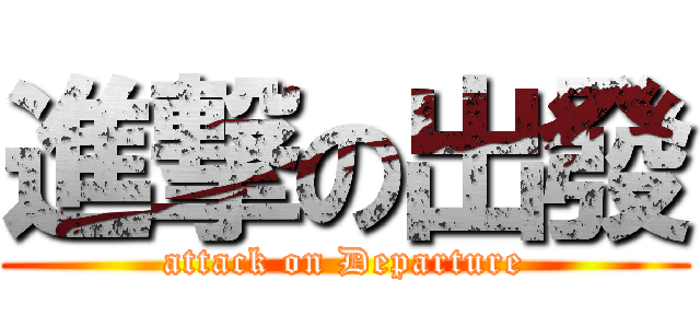 進撃の出發 (attack on Departure)
