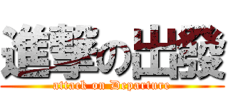 進撃の出發 (attack on Departure)