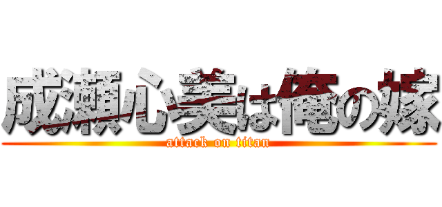成瀬心美は俺の嫁 (attack on titan)