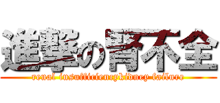 進撃の腎不全 (renal insufficiencykidney failure)