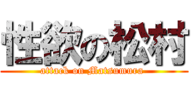性欲の松村 (attack on Matsumura )