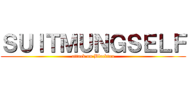 ＳＵＩＴＭＵＮＧＳＥＬＦ (attack on Blacktan)