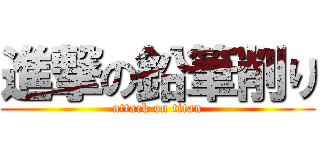 進撃の鉛筆削り (attack on titan)