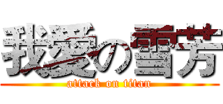 我愛の雪芳 (attack on titan)
