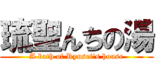 琉聖んちの湯 (A bath of Ryusei's house)