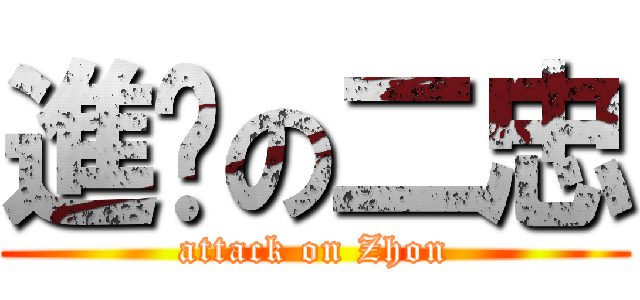 進擊の二忠 (attack on Zhon)