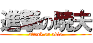 進撃の暁夫 (attack on akio)