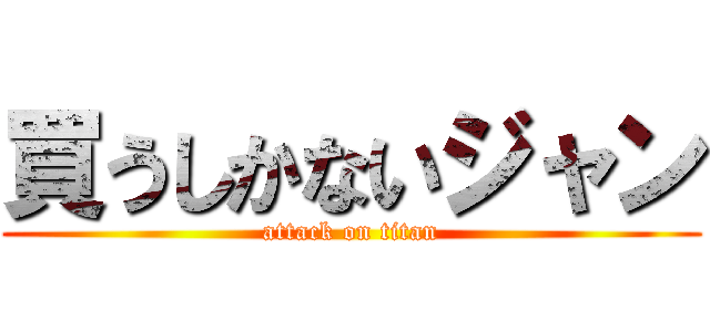 買うしかないジャン (attack on titan)
