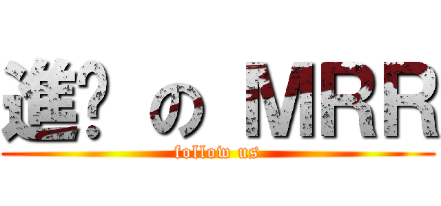 進擊 の ＭＲＲ (follow us)