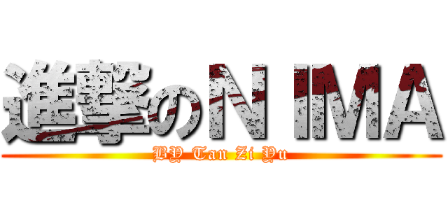 進撃のＮＩＭＡ (BY Tan Zi Yu)