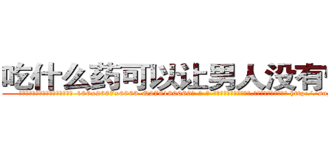 吃什么药可以让男人没有性能力 (吃什么药可以让男人没有性能力【电-186x2687x6963-Q278180069元-吉-药-业】我们做的是长期生意,靠的是老客户长期支持 http://sngk.net/I6A5FM
)