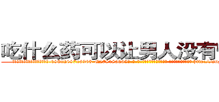 吃什么药可以让男人没有性能力 (吃什么药可以让男人没有性能力【电-186x2687x6963-Q278180069元-吉-药-业】我们做的是长期生意,靠的是老客户长期支持 http://sngk.net/I6A5FM
)