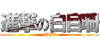 進撃の白目珊 (FUCK)