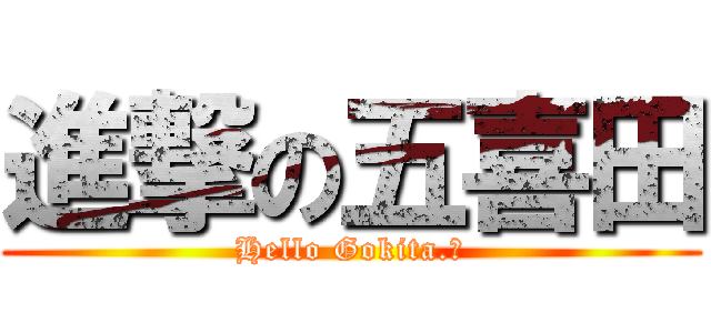 進撃の五喜田 (Hello Gokita.。)