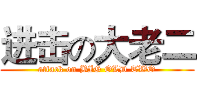 进击の大老二 (attack on BIG OLD TWO)