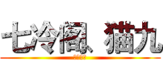 七冷阁、猫九 (呆萌少年)