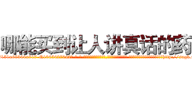 哪能买到让人讲真话的药 (哪能买到让人讲真话的药【电-话151x68344x817-Q1065427042元-吉-药-业】我们做的是长期生意,靠的是老客户长期支持 哪能买到让人讲真话的药在发表了一篇http://sngk.net/BrlU95

参考消息网我们做的是长期生意,靠的是老客户长期支持也许我们早该意识到，就连鲍勃·霍斯金斯（金球奖戏剧类电影男主角 
)