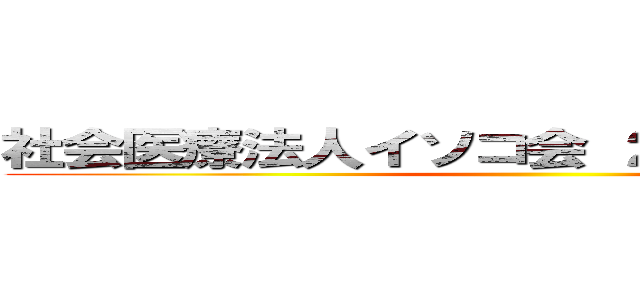 社会医療法人イソコ会 ２０２５年春大会 ()