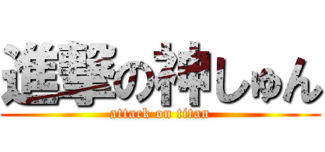 進撃の神しゅん (attack on titan)