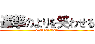 進撃のよりを笑わせる (attack on titan)