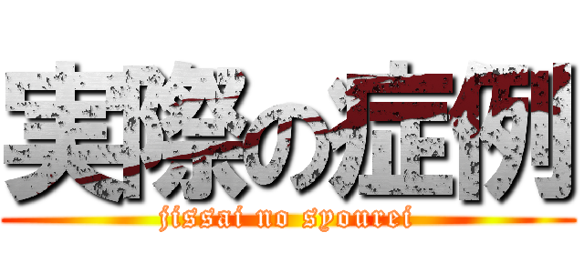 実際の症例 (jissai no syourei)