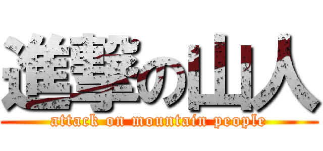 進撃の山人 (attack on mountain people)