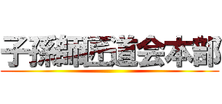 子孫師匠道会本部 ()