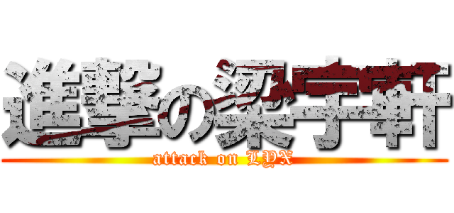 進撃の梁宇軒 (attack on LYX)