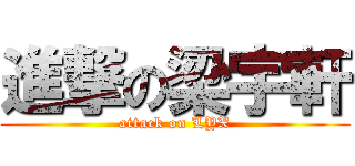 進撃の梁宇軒 (attack on LYX)