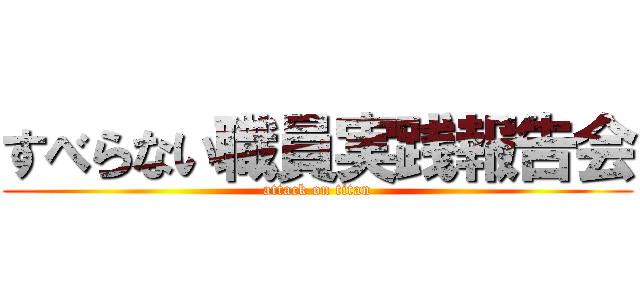 すべらない職員実践報告会 (attack on titan)