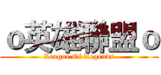 ｏ英雄聯盟ｏ (League Of Legends)