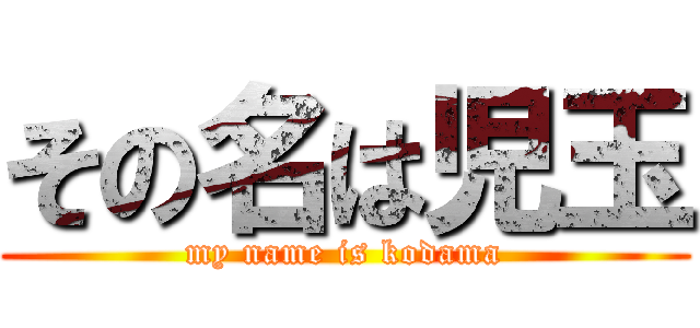 その名は児玉 (my name is kodama)