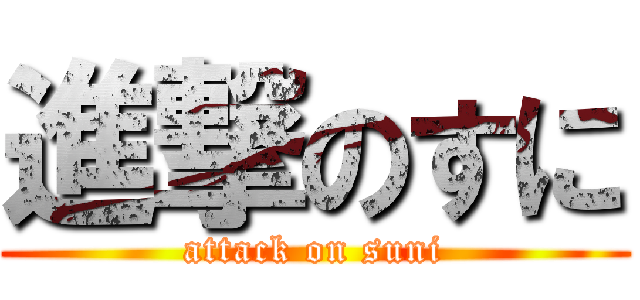 進撃のすに (attack on suni)