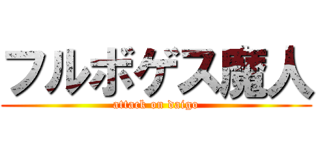 フルボゲス魔人 (attack on daigo)