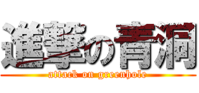 進撃の青洞 (attack on greenhole)
