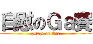 自慰のＧａ賽 (powpi on Ga賽)