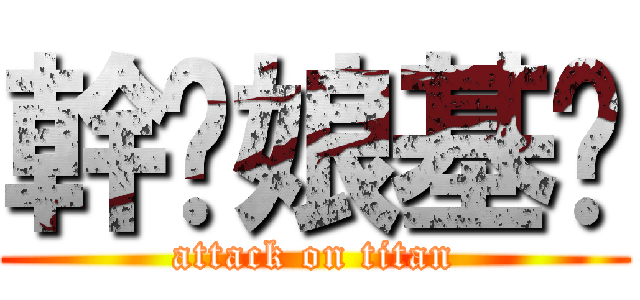 幹你娘基掰 (attack on titan)