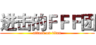 进击的ＦＦＦ团 (attack on titan)