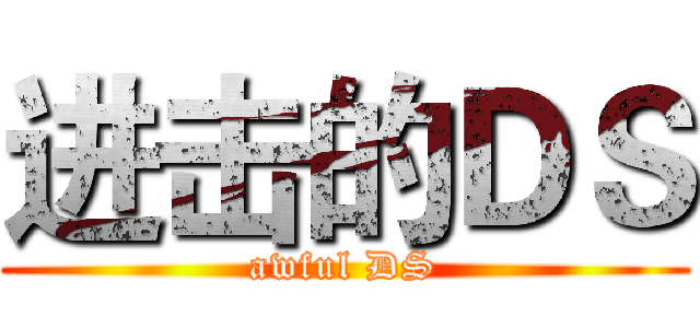 进击的ＤＳ (awful DS)