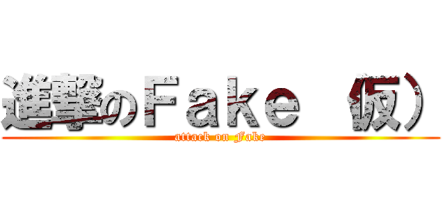 進撃のＦａｋｅ （仮） (attack on Fake)