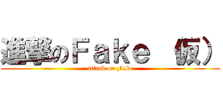 進撃のＦａｋｅ （仮） (attack on Fake)