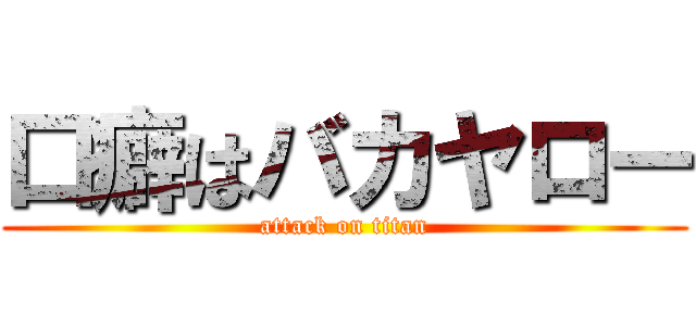 口癖はバカヤロー (attack on titan)
