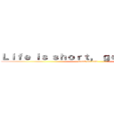 Ｌｉｆｅ ｉｓ ｓｈｏｒｔ， ｇｏ ｗｉｔｈ ｍｅ  (attack on titan)