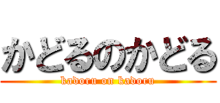 かどるのかどる (kadoru on kadoru)