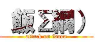 （飯Σ綱） (attack on iduna)
