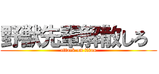 野獣先輩解散しろ  (attack on titan)