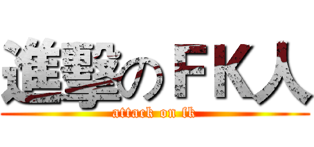 進擊のＦＫ人 (attack on fk)