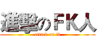 進擊のＦＫ人 (attack on fk)