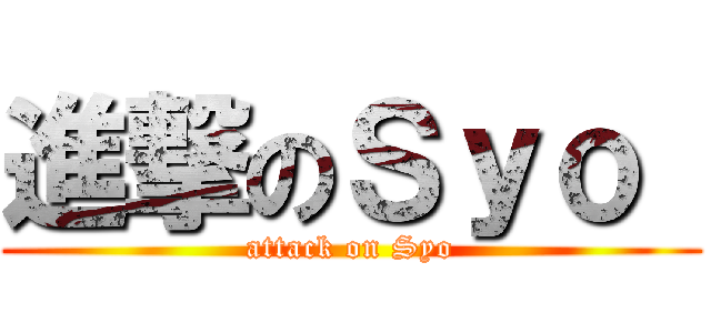 進撃のＳｙｏ  (attack on Syo)