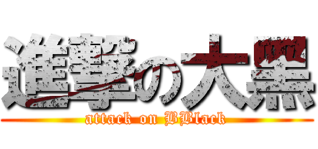 進撃の大黑 (attack on BBlack)